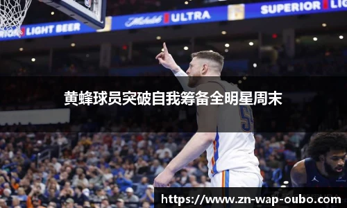 黄蜂球员突破自我筹备全明星周末
