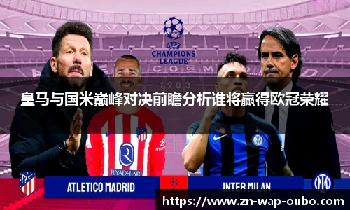 皇马与国米巅峰对决前瞻分析谁将赢得欧冠荣耀