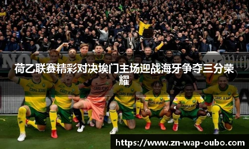 荷乙联赛精彩对决埃门主场迎战海牙争夺三分荣耀