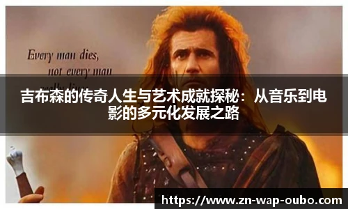 吉布森的传奇人生与艺术成就探秘：从音乐到电影的多元化发展之路