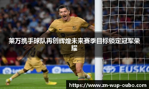莱万携手球队再创辉煌未来赛季目标锁定冠军荣耀