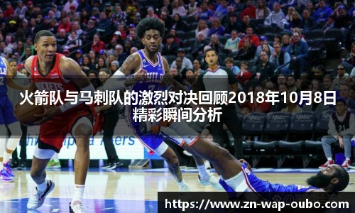 火箭队与马刺队的激烈对决回顾2018年10月8日精彩瞬间分析