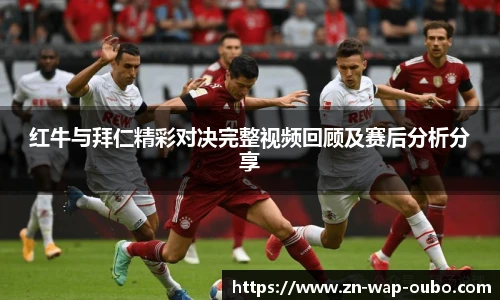 红牛与拜仁精彩对决完整视频回顾及赛后分析分享