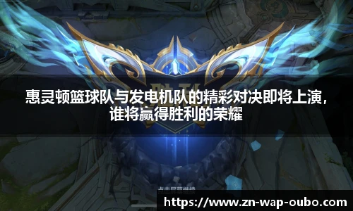 惠灵顿篮球队与发电机队的精彩对决即将上演，谁将赢得胜利的荣耀