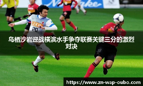 鸟栖沙岩迎战横滨水手争夺联赛关键三分的激烈对决