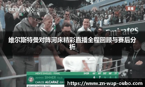 维尔斯特曼对阵河床精彩直播全程回顾与赛后分析
