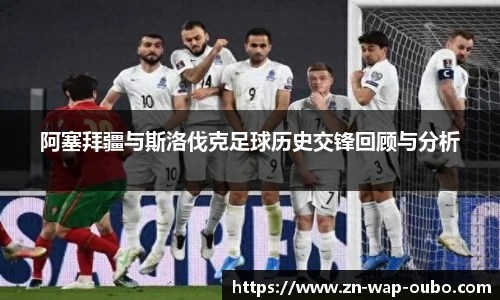 阿塞拜疆与斯洛伐克足球历史交锋回顾与分析