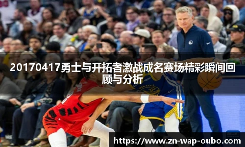 20170417勇士与开拓者激战成名赛场精彩瞬间回顾与分析