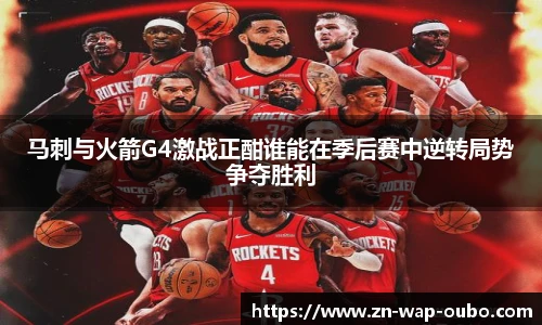 马刺与火箭G4激战正酣谁能在季后赛中逆转局势争夺胜利