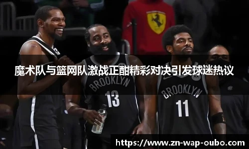 魔术队与篮网队激战正酣精彩对决引发球迷热议