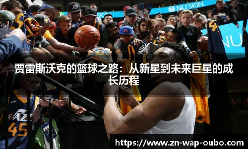 贾雷斯沃克的篮球之路：从新星到未来巨星的成长历程